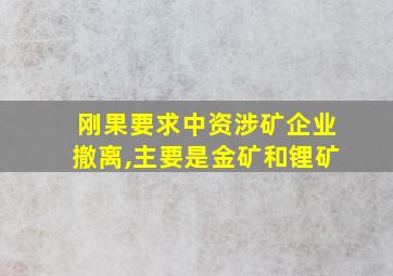 刚果要求中资涉矿企业撤离,主要是金矿和锂矿