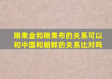 刚果金和刚果布的关系可以和中国和朝鲜的关系比对吗