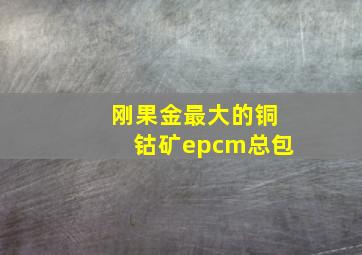 刚果金最大的铜钴矿epcm总包