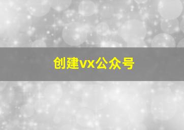 创建vx公众号