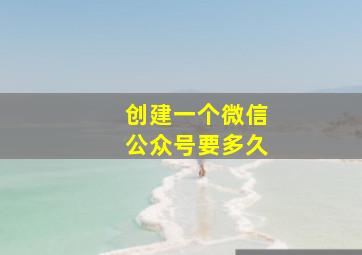 创建一个微信公众号要多久