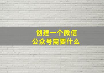 创建一个微信公众号需要什么