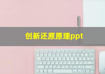 创新还原原理ppt