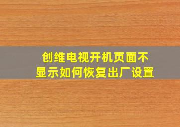 创维电视开机页面不显示如何恢复出厂设置