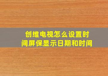 创维电视怎么设置时间屏保显示日期和时间