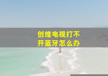 创维电视打不开蓝牙怎么办