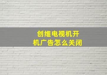 创维电视机开机广告怎么关闭