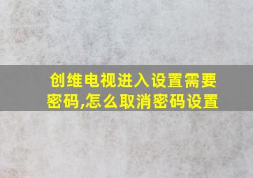 创维电视进入设置需要密码,怎么取消密码设置