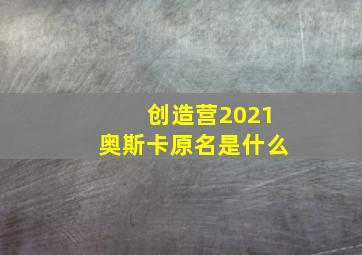 创造营2021奥斯卡原名是什么