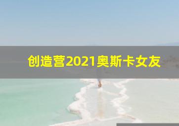 创造营2021奥斯卡女友