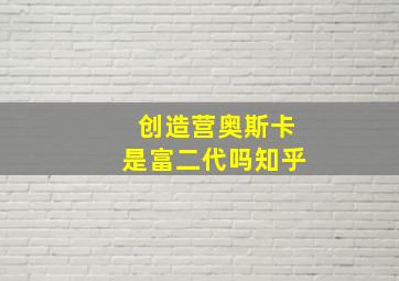 创造营奥斯卡是富二代吗知乎