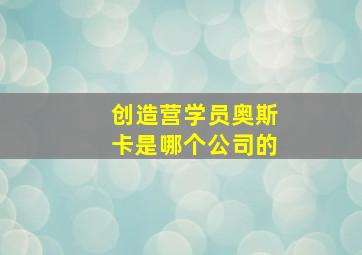 创造营学员奥斯卡是哪个公司的