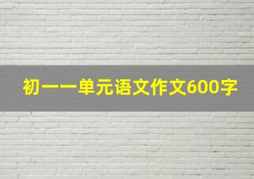 初一一单元语文作文600字