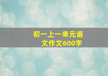 初一上一单元语文作文600字