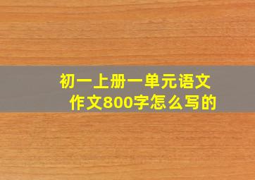 初一上册一单元语文作文800字怎么写的