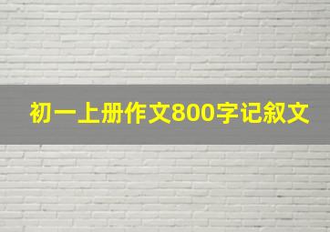 初一上册作文800字记叙文