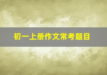 初一上册作文常考题目