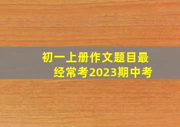 初一上册作文题目最经常考2023期中考