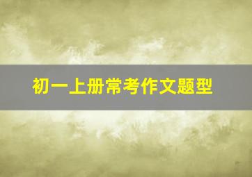 初一上册常考作文题型