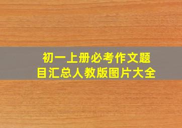 初一上册必考作文题目汇总人教版图片大全