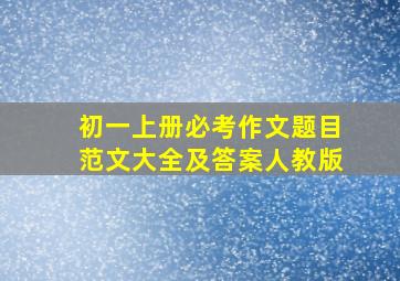 初一上册必考作文题目范文大全及答案人教版