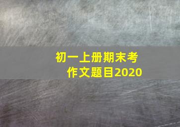 初一上册期末考作文题目2020