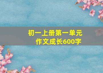 初一上册第一单元作文成长600字