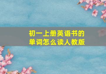 初一上册英语书的单词怎么读人教版