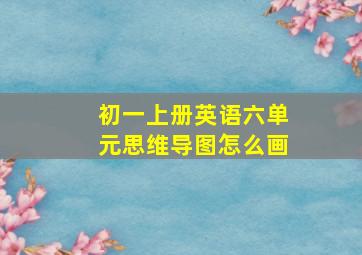 初一上册英语六单元思维导图怎么画