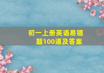 初一上册英语易错题100道及答案