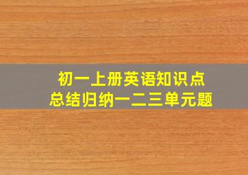 初一上册英语知识点总结归纳一二三单元题