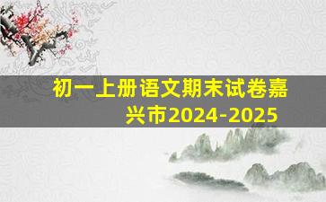 初一上册语文期末试卷嘉兴市2024-2025