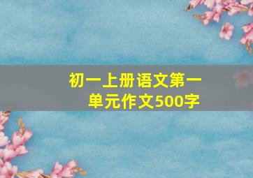 初一上册语文第一单元作文500字