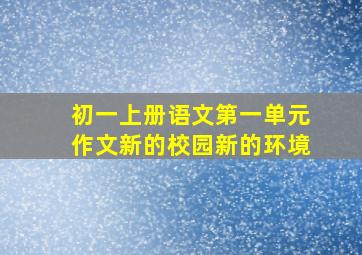 初一上册语文第一单元作文新的校园新的环境