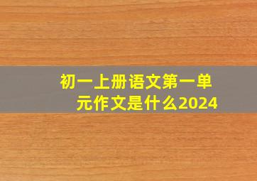 初一上册语文第一单元作文是什么2024