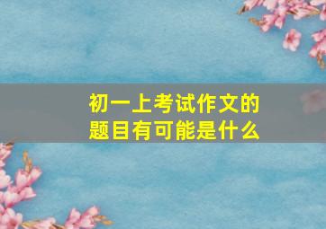 初一上考试作文的题目有可能是什么