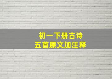 初一下册古诗五首原文加注释