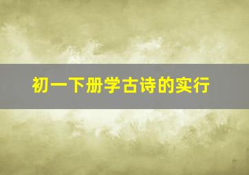 初一下册学古诗的实行