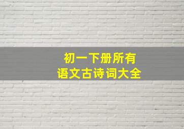 初一下册所有语文古诗词大全