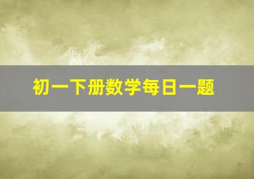 初一下册数学每日一题