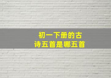 初一下册的古诗五首是哪五首