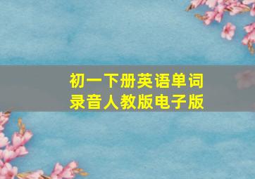 初一下册英语单词录音人教版电子版