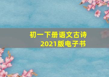 初一下册语文古诗2021版电子书