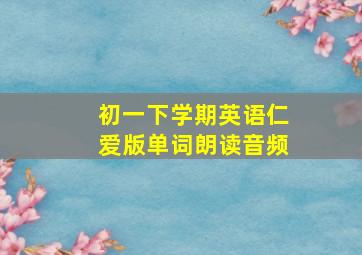 初一下学期英语仁爱版单词朗读音频