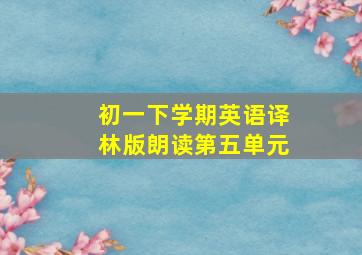 初一下学期英语译林版朗读第五单元