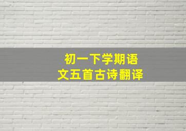 初一下学期语文五首古诗翻译