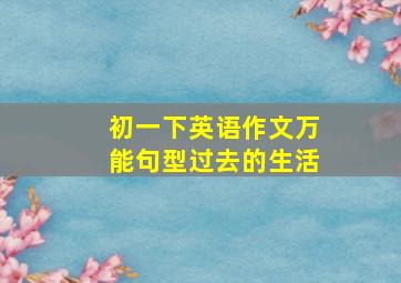 初一下英语作文万能句型过去的生活