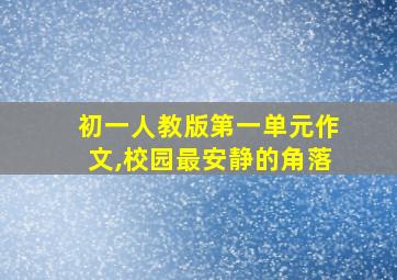 初一人教版第一单元作文,校园最安静的角落