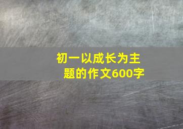 初一以成长为主题的作文600字