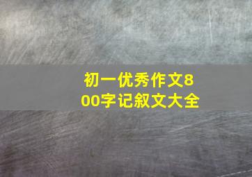 初一优秀作文800字记叙文大全